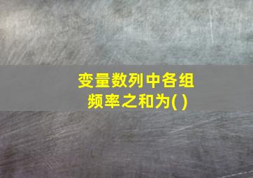 变量数列中各组频率之和为( )